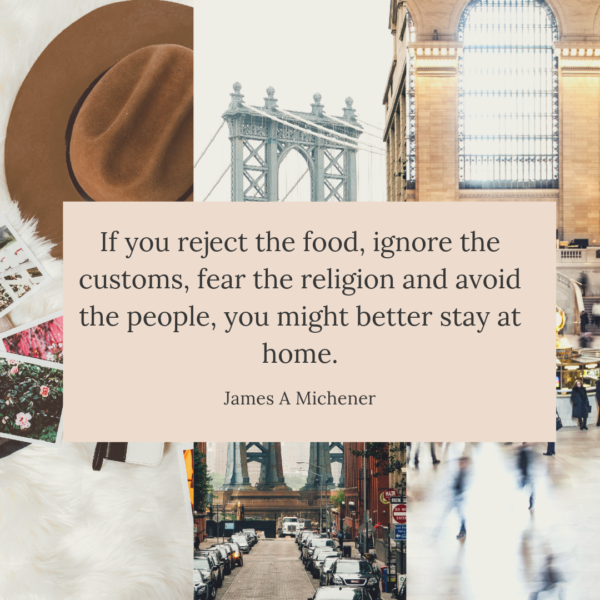 If you reject the food ignore the customs fear the religion and avoid the people you might better stay at home